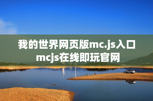 我的世界网页版mc.js入口 mcjs在线即玩官网 我的世界网页版mc.js入口 mcjs在线即玩官网