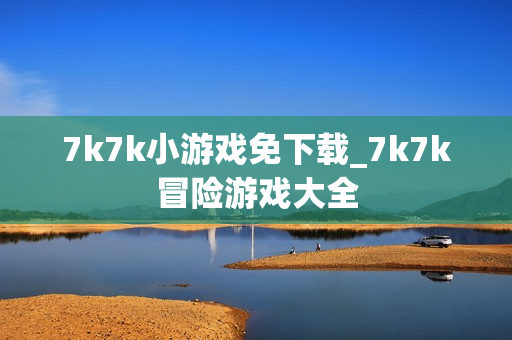 7k7k小游戏免下载_7k7k冒险游戏大全