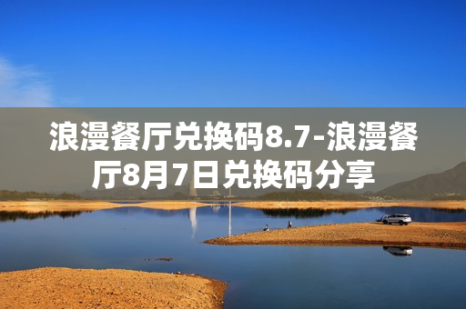 浪漫餐厅兑换码8.7-浪漫餐厅8月7日兑换码分享