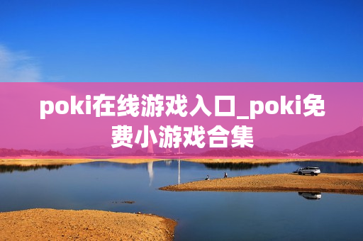 poki在线游戏入口_poki免费小游戏合集 poki在线游戏入口_poki免费小游戏合集