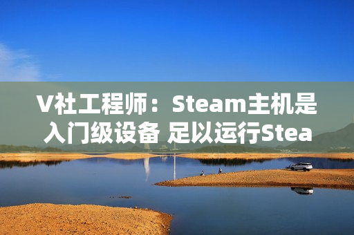 V社工程师：Steam主机是入门级设备 足以运行Steam上的所有游戏