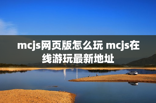 mcjs网页版怎么玩 mcjs在线游玩最新地址 mcjs网页版怎么玩 mcjs在线游玩最新地址