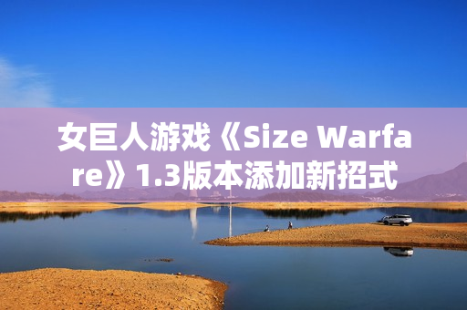 女巨人游戏《Size Warfare》1.3版本添加新招式