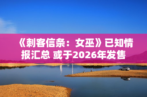 《刺客信条：女巫》已知情报汇总 或于2026年发售