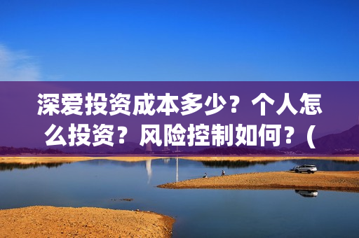 深爱投资成本多少？个人怎么投资？风险控制如何？(投资深度精选)