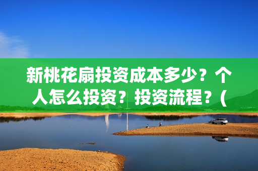 新桃花扇投资成本多少？个人怎么投资？投资流程？(新桃花扇电影上映了吗)
