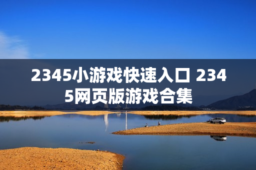 2345小游戏快速入口 2345网页版游戏合集 2345小游戏快速入口 2345网页版游戏合集