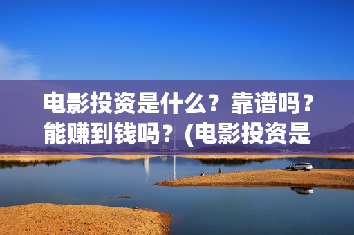 电影投资是什么？靠谱吗？能赚到钱吗？(电影投资是什么行业)