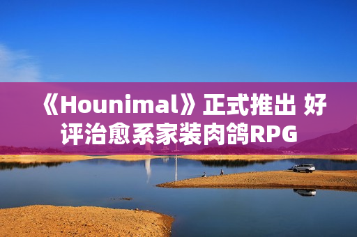 《Hounimal》正式推出 好评治愈系家装肉鸽RPG