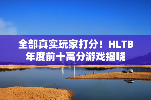 全部真实玩家打分！HLTB年度前十高分游戏揭晓