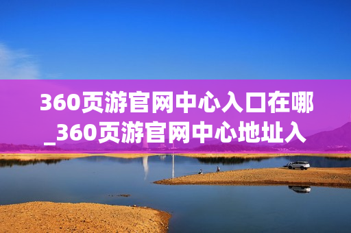 360页游官网中心入口在哪_360页游官网中心地址入口