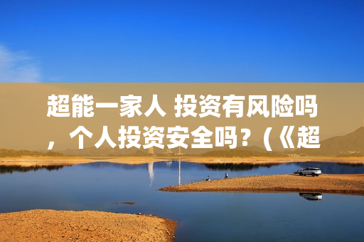 超能一家人 投资有风险吗，个人投资安全吗？(《超能一家人》)