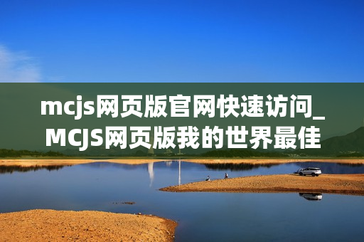 mcjs网页版官网快速访问_MCJS网页版我的世界最佳中文版官网入口