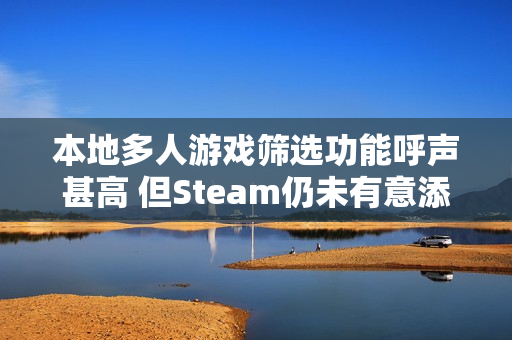 本地多人游戏筛选功能呼声甚高 但Steam仍未有意添加