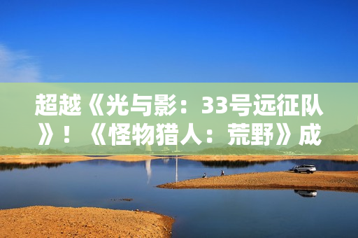 超越《光与影：33号远征队》！《怪物猎人：荒野》成Stea年度最热销游戏之一