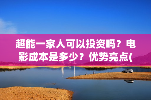 超能一家人可以投资吗？电影成本是多少？优势亮点(超能一家人能投吗)