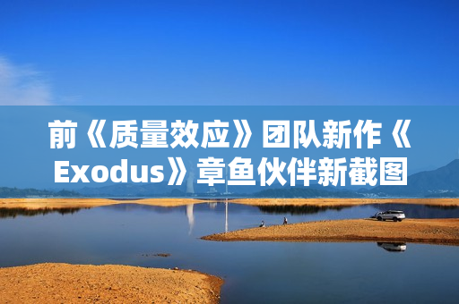 前《质量效应》团队新作《Exodus》章鱼伙伴新截图 官方确认无法和它谈恋爱