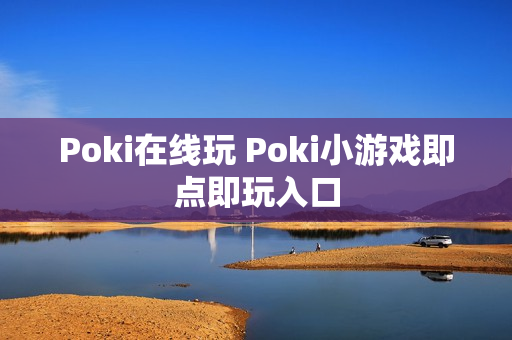 Poki在线玩 Poki小游戏即点即玩入口