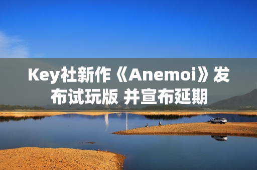 Key社新作《Anemoi》发布试玩版 并宣布延期