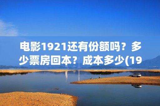 电影1921还有份额吗？多少票房回本？成本多少(1921电影值得期待吗)