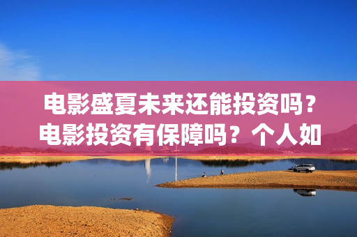 电影盛夏未来还能投资吗？电影投资有保障吗？个人如何投资呢？(电影 盛夏未来)