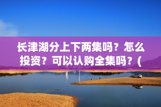 长津湖分上下两集吗？怎么投资？可以认购全集吗？(长津湖 上下两部)