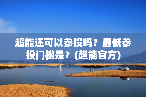 超能还可以参投吗？最低参投门槛是？(超能官方)