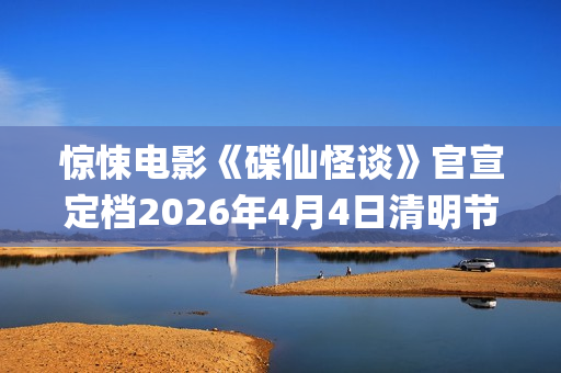 惊悚电影《碟仙怪谈》官宣定档2026年4月4日清明节(惊悚电影《碟仙玩偶》发布终极预告1)