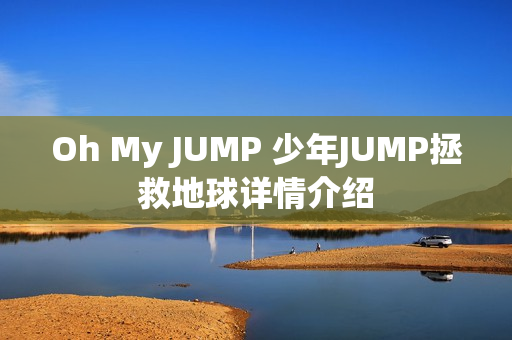 Oh My JUMP 少年JUMP拯救地球详情介绍 Oh My JUMP 少年JUMP拯救地球详情介绍