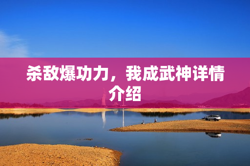 杀敌爆功力，我成武神详情介绍