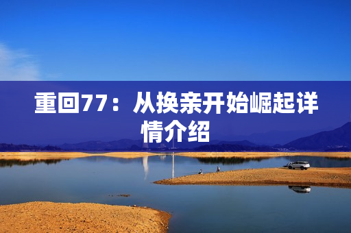 重回77：从换亲开始崛起详情介绍