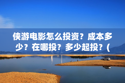 侠游电影怎么投资？成本多少？在哪投？多少起投？(游侠电影下载地址)
