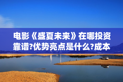 电影《盛夏未来》在哪投资靠谱?优势亮点是什么?成本多少?(电影:盛夏未来)