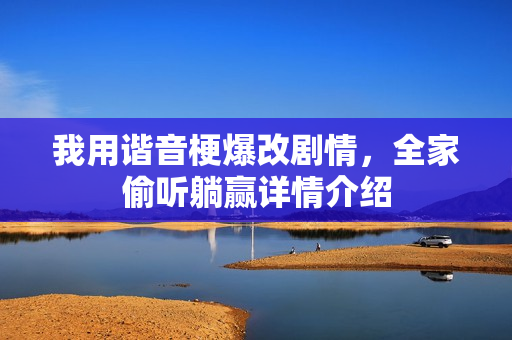 我用谐音梗爆改剧情，全家偷听躺赢详情介绍