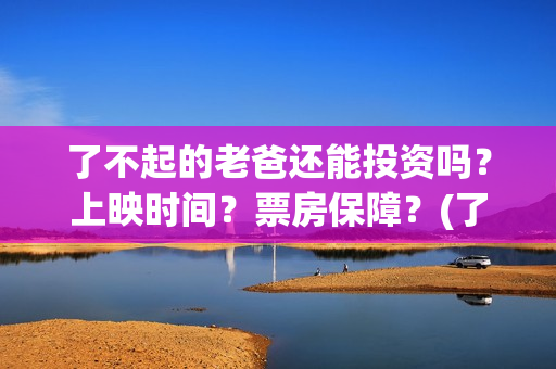 了不起的老爸还能投资吗？上映时间？票房保障？(了不起的老爸好吗)