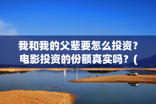 我和我的父辈要怎么投资？电影投资的份额真实吗？(我和我的父辈一般)