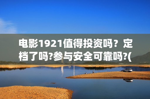 电影1921值得投资吗？定档了吗?参与安全可靠吗?(电影1921可以投资吗)