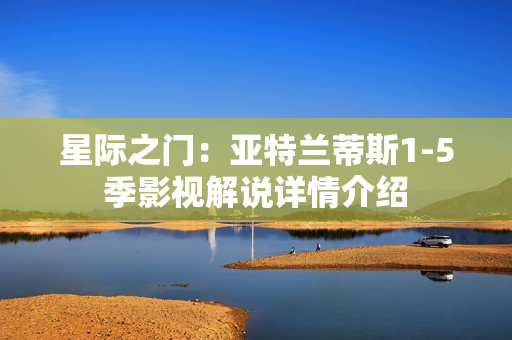 星际之门：亚特兰蒂斯1-5季影视解说详情介绍