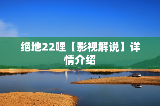 绝地22哩【影视解说】详情介绍