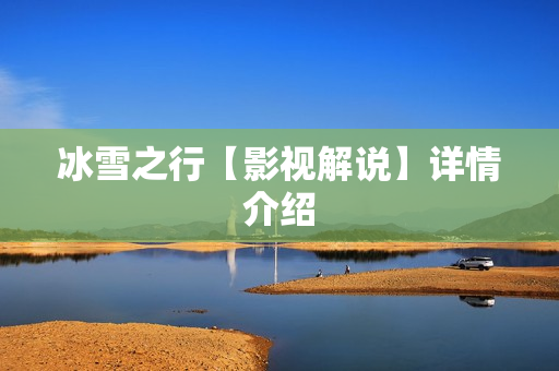 冰雪之行【影视解说】详情介绍 冰雪之行【影视解说】详情介绍