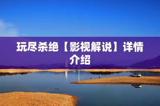 玩尽杀绝【影视解说】详情介绍