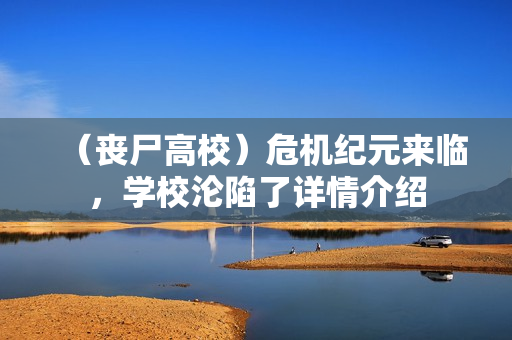 (丧尸高校)危机纪元来临,学校沦陷了详情介绍 (丧尸高校)危机纪元来临,学校沦陷了详情介绍