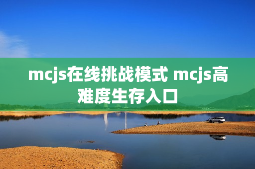 mcjs在线挑战模式 mcjs高难度生存入口 mcjs在线挑战模式 mcjs高难度生存入口