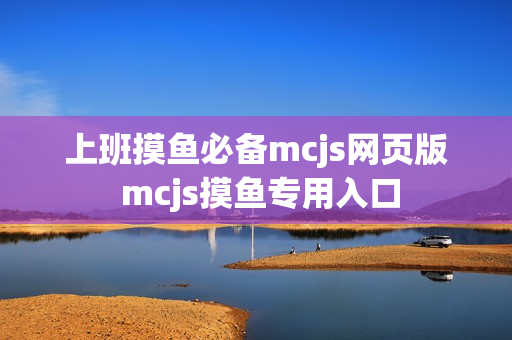 上班摸鱼必备mcjs网页版 mcjs摸鱼专用入口 上班摸鱼必备mcjs网页版 mcjs摸鱼专用入口