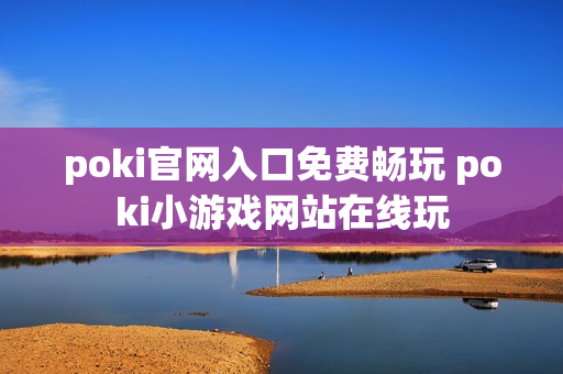 poki官网入口免费畅玩 poki小游戏网站在线玩