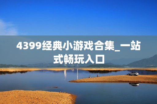 4399经典小游戏合集_一站式畅玩入口 4399经典小游戏合集_一站式畅玩入口