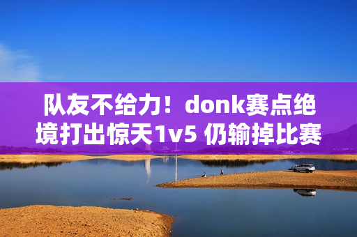 队友不给力！donk赛点绝境打出惊天1v5 仍输掉比赛