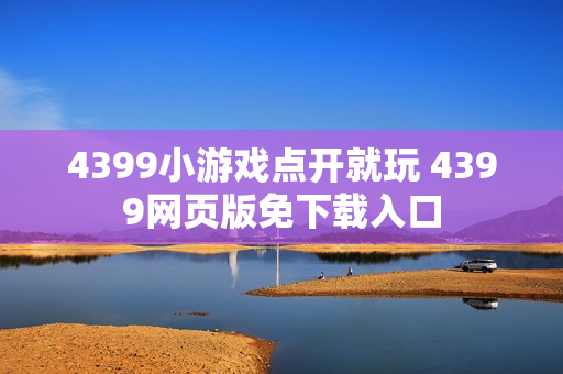4399小游戏点开就玩 4399网页版免下载入口