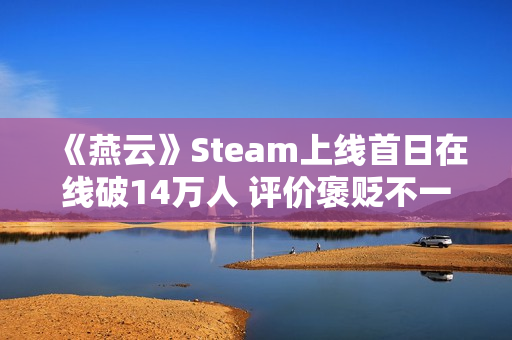 《燕云》Steam上线首日在线破14万人 评价褒贬不一