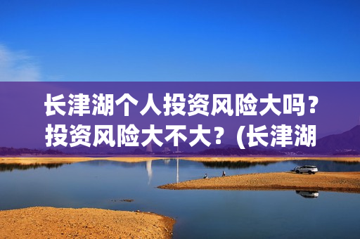 长津湖个人投资风险大吗？投资风险大不大？(长津湖投资金额)